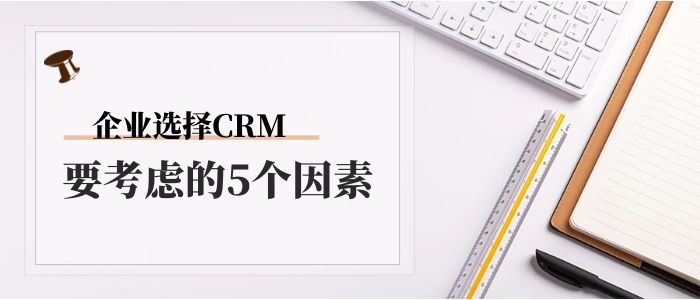 企业选择CRM系统要考虑的5个因素